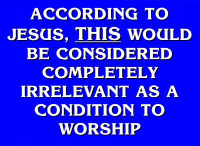 Jeopardy Answer - True Worship