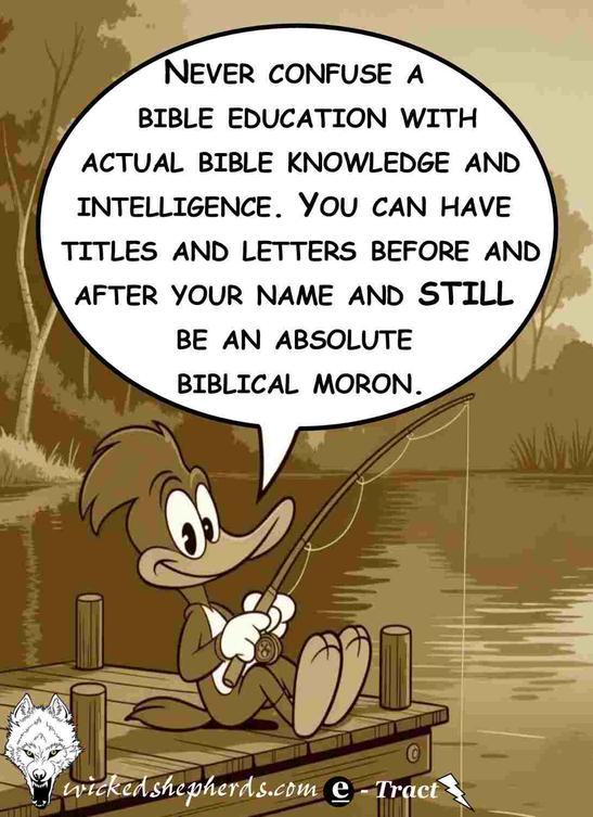 Never confuse a Bible education with actual real Bible knowledge